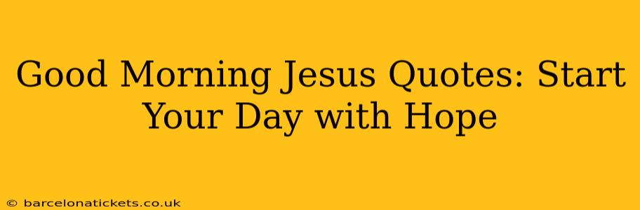 Good Morning Jesus Quotes: Start Your Day with Hope