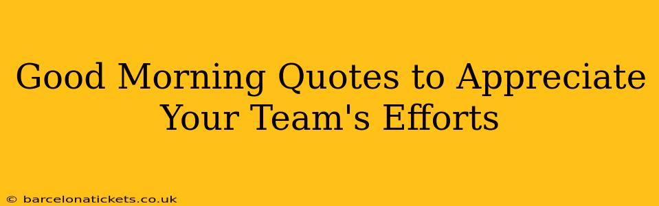 Good Morning Quotes to Appreciate Your Team's Efforts