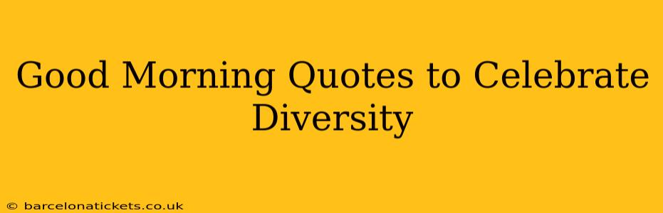 Good Morning Quotes to Celebrate Diversity