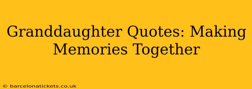 Granddaughter Quotes: Making Memories Together