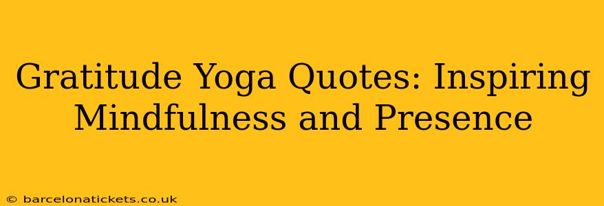 Gratitude Yoga Quotes: Inspiring Mindfulness and Presence