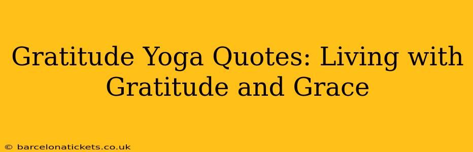 Gratitude Yoga Quotes: Living with Gratitude and Grace