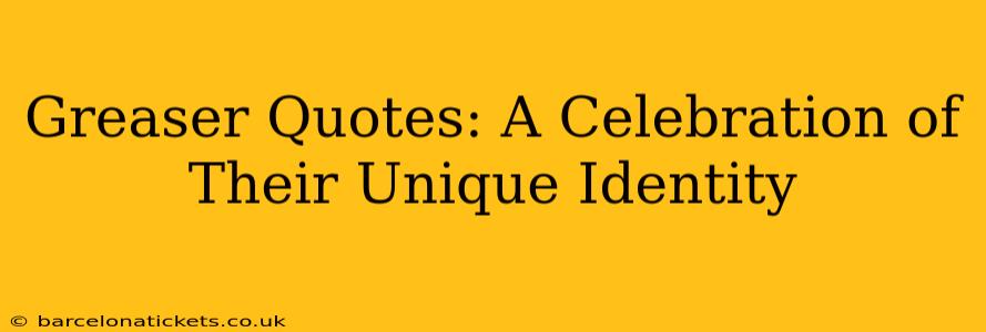 Greaser Quotes: A Celebration of Their Unique Identity