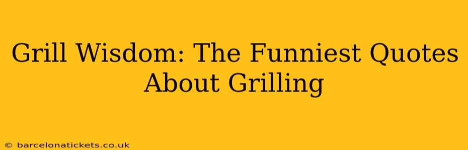 Grill Wisdom: The Funniest Quotes About Grilling