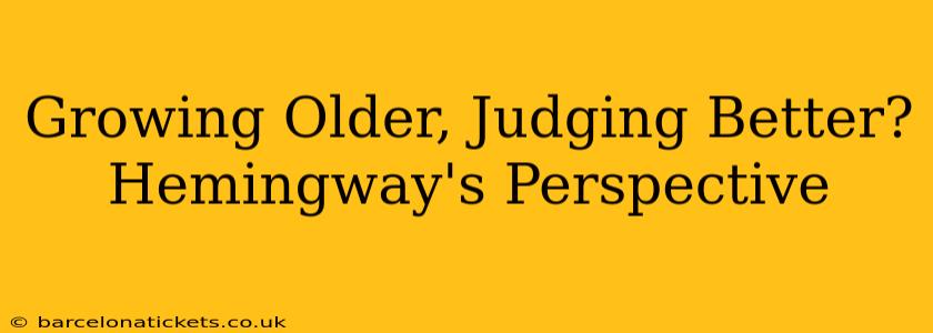 Growing Older, Judging Better? Hemingway's Perspective