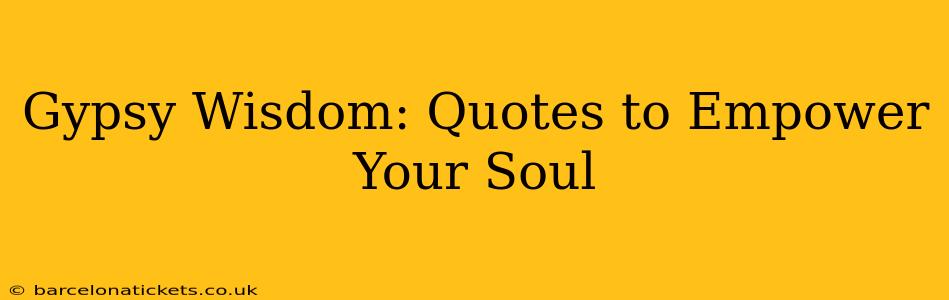 Gypsy Wisdom: Quotes to Empower Your Soul