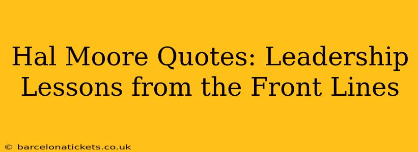 Hal Moore Quotes: Leadership Lessons from the Front Lines