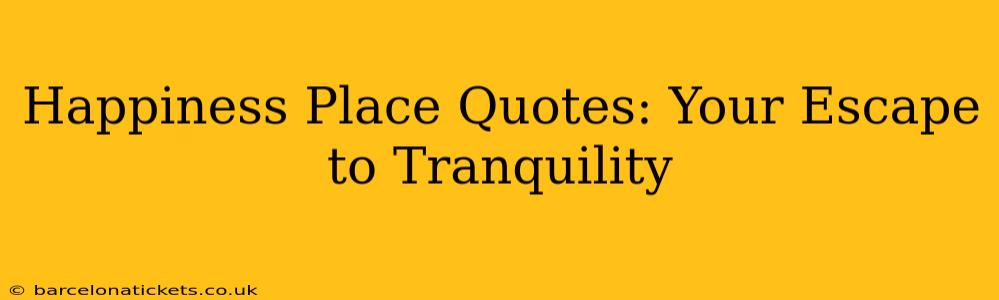 Happiness Place Quotes: Your Escape to Tranquility