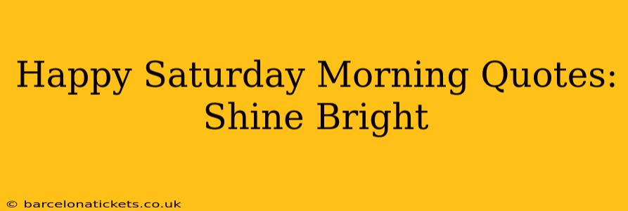 Happy Saturday Morning Quotes: Shine Bright
