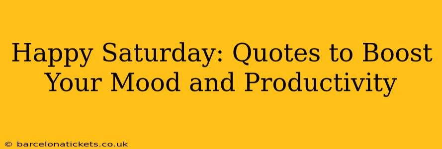 Happy Saturday: Quotes to Boost Your Mood and Productivity