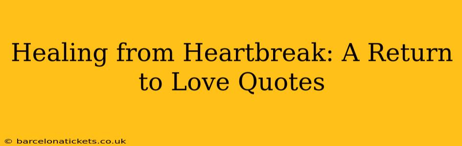 Healing from Heartbreak: A Return to Love Quotes