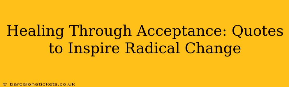 Healing Through Acceptance: Quotes to Inspire Radical Change