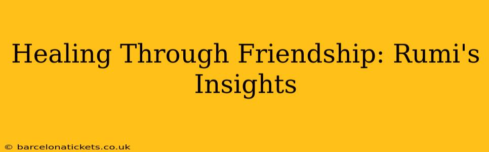 Healing Through Friendship: Rumi's Insights