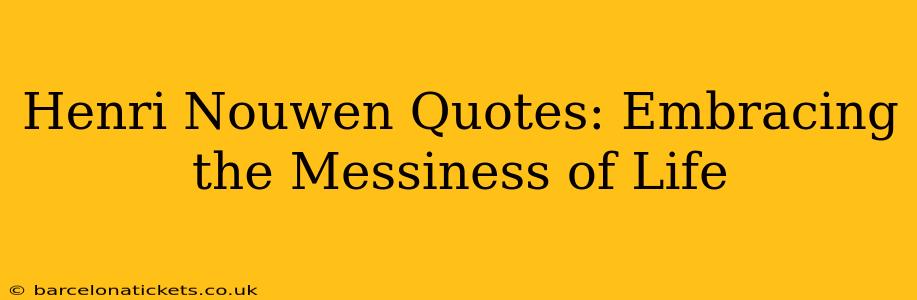 Henri Nouwen Quotes: Embracing the Messiness of Life