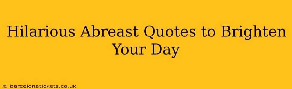 Hilarious Abreast Quotes to Brighten Your Day