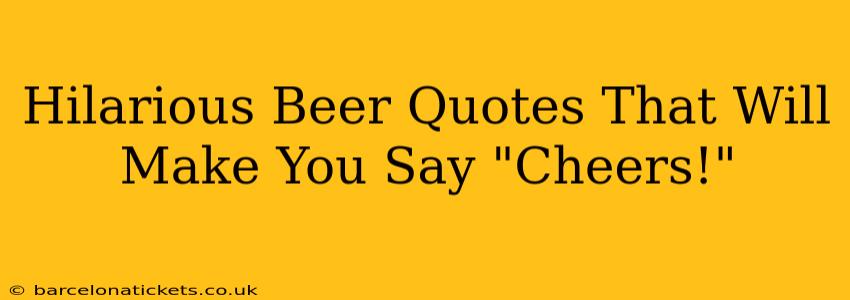 Hilarious Beer Quotes That Will Make You Say "Cheers!"