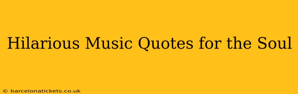 Hilarious Music Quotes for the Soul