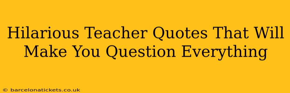 Hilarious Teacher Quotes That Will Make You Question Everything