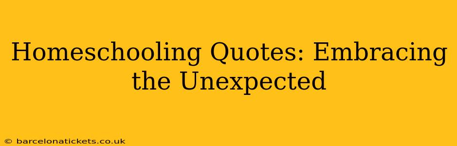 Homeschooling Quotes: Embracing the Unexpected