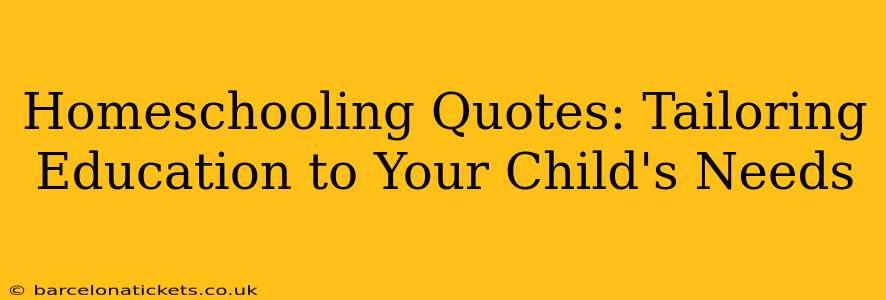 Homeschooling Quotes: Tailoring Education to Your Child's Needs