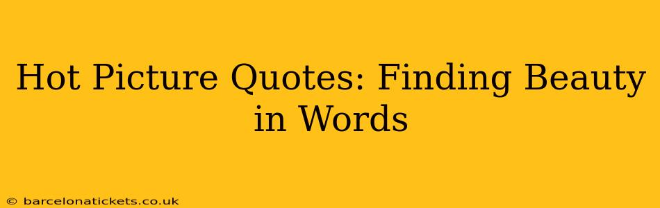 Hot Picture Quotes: Finding Beauty in Words