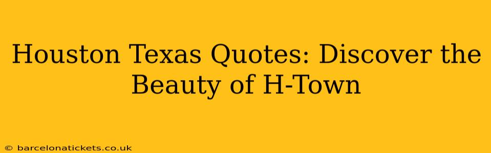 Houston Texas Quotes: Discover the Beauty of H-Town