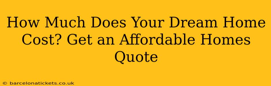 How Much Does Your Dream Home Cost? Get an Affordable Homes Quote