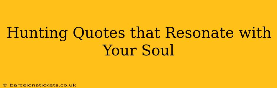 Hunting Quotes that Resonate with Your Soul