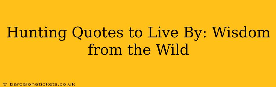 Hunting Quotes to Live By: Wisdom from the Wild