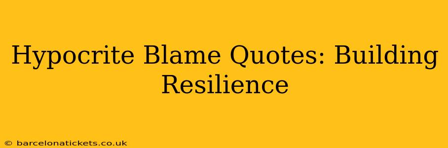 Hypocrite Blame Quotes: Building Resilience