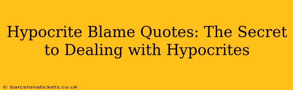 Hypocrite Blame Quotes: The Secret to Dealing with Hypocrites