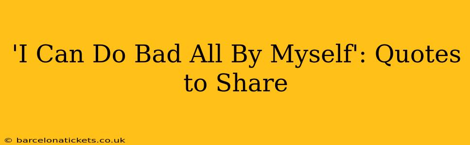 'I Can Do Bad All By Myself': Quotes to Share