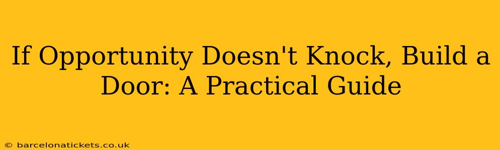If Opportunity Doesn't Knock, Build a Door: A Practical Guide