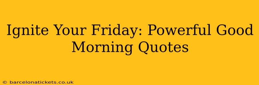 Ignite Your Friday: Powerful Good Morning Quotes