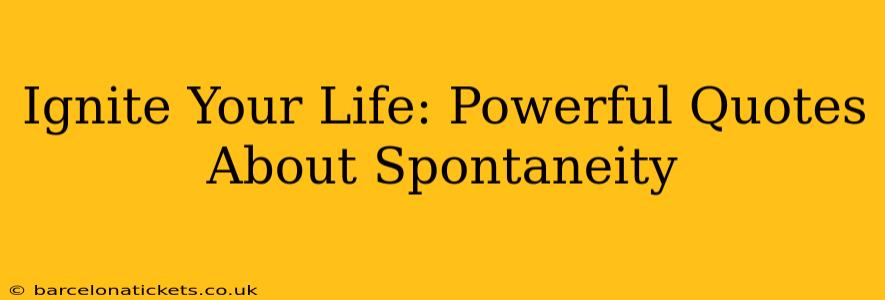 Ignite Your Life: Powerful Quotes About Spontaneity