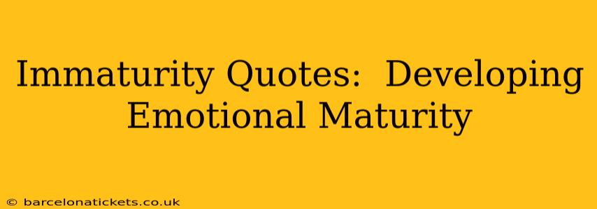 Immaturity Quotes:  Developing Emotional Maturity