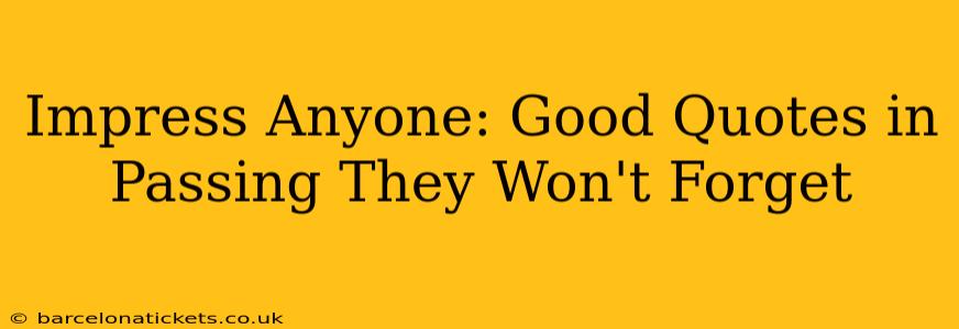 Impress Anyone: Good Quotes in Passing They Won't Forget