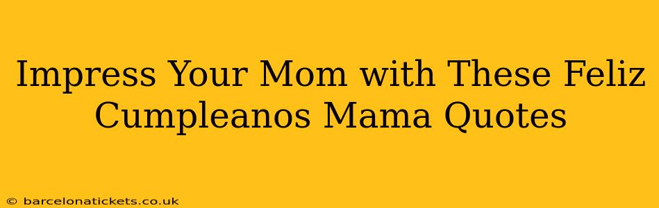 Impress Your Mom with These Feliz Cumpleanos Mama Quotes