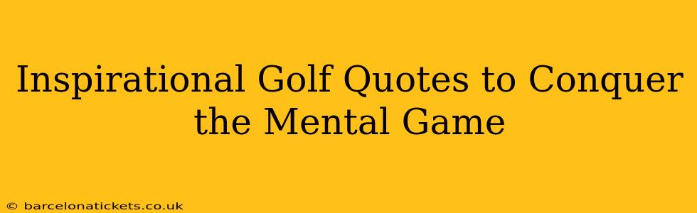 Inspirational Golf Quotes to Conquer the Mental Game