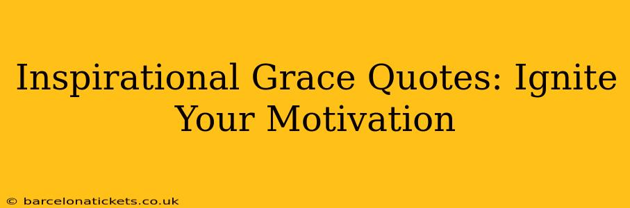 Inspirational Grace Quotes: Ignite Your Motivation