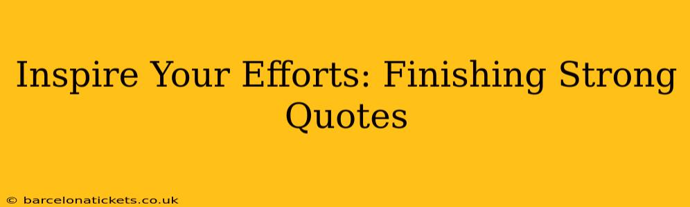 Inspire Your Efforts: Finishing Strong Quotes