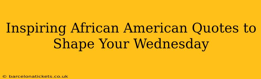 Inspiring African American Quotes to Shape Your Wednesday