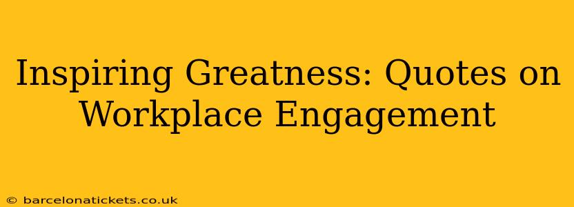Inspiring Greatness: Quotes on Workplace Engagement