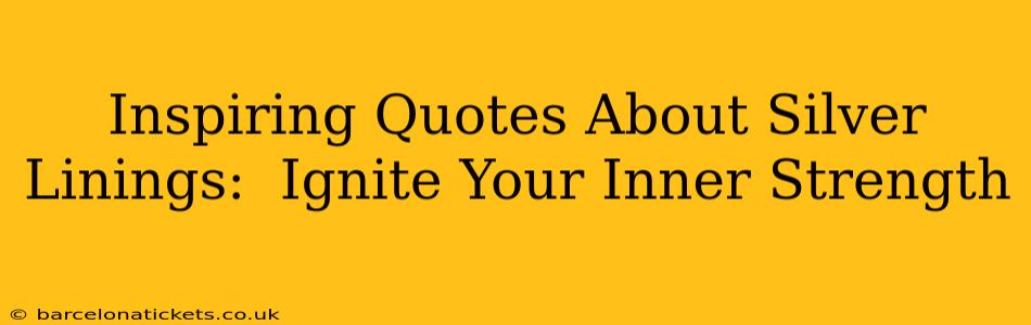 Inspiring Quotes About Silver Linings:  Ignite Your Inner Strength