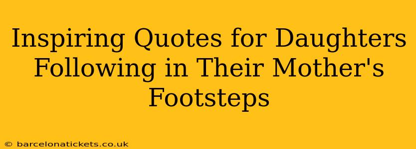 Inspiring Quotes for Daughters Following in Their Mother's Footsteps
