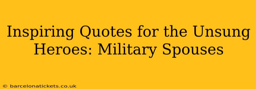 Inspiring Quotes for the Unsung Heroes: Military Spouses