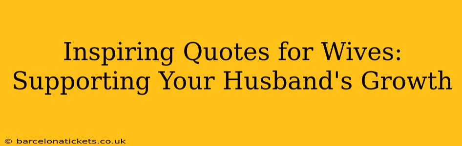 Inspiring Quotes for Wives: Supporting Your Husband's Growth