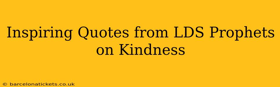 Inspiring Quotes from LDS Prophets on Kindness