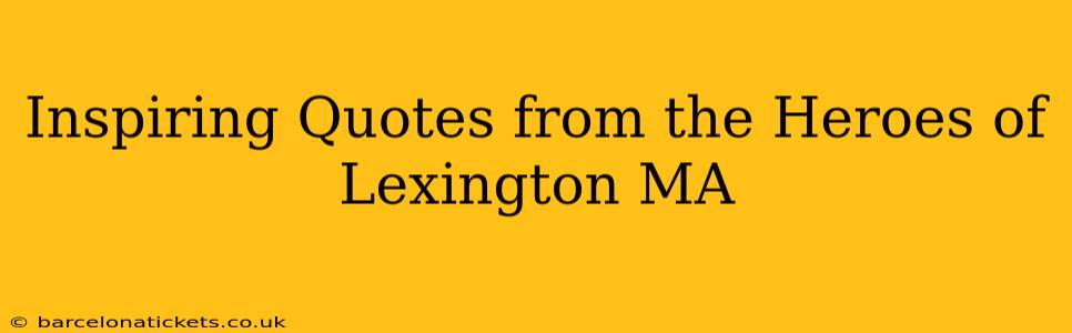 Inspiring Quotes from the Heroes of Lexington MA