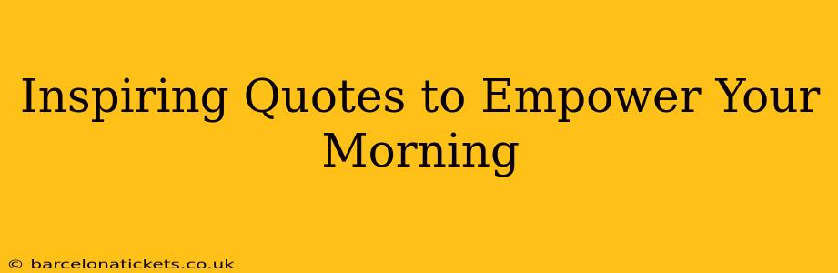 Inspiring Quotes to Empower Your Morning